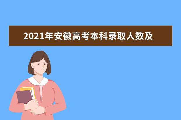 2021年安徽高考本科录取人数及录取率数据分析