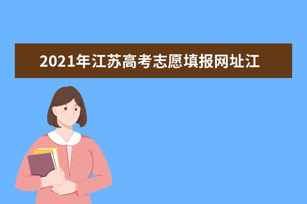 2021年江苏高考志愿填报网址江苏教育考试院