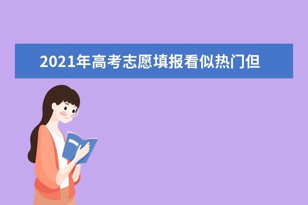 2021年高考志愿填报看似热门但就业率最低的专业