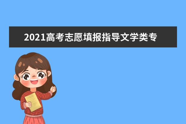 2021高考志愿填报指导文学类专业解读