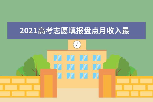 2021高考志愿填报盘点月收入最高的十大高职高专专业