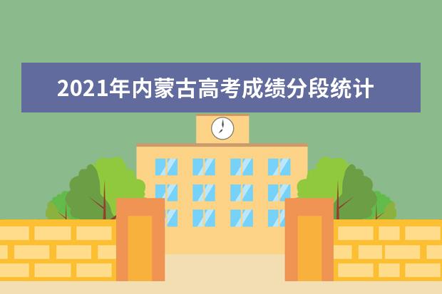 2021年内蒙古高考成绩分段统计表（蒙牧医类）