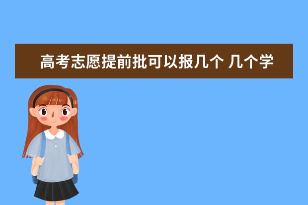 高考志愿提前批可以报几个 几个学校和几个专业