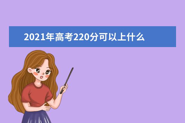 2021年高考220分可以上什么大学,能报考哪些大学