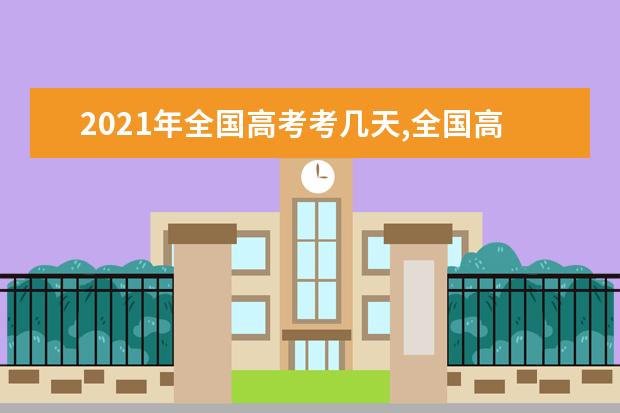 2021年全国高考考几天,全国高考科目及各科分数多少分