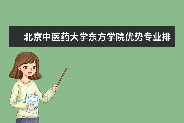 北京中医药大学东方学院优势专业排名,2021年北京中医药大学东方学院最好的专业排名