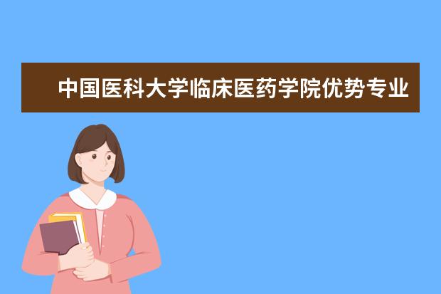 中国医科大学临床医药学院优势专业排名,2021年中国医科大学临床医药学院最好的专业排名