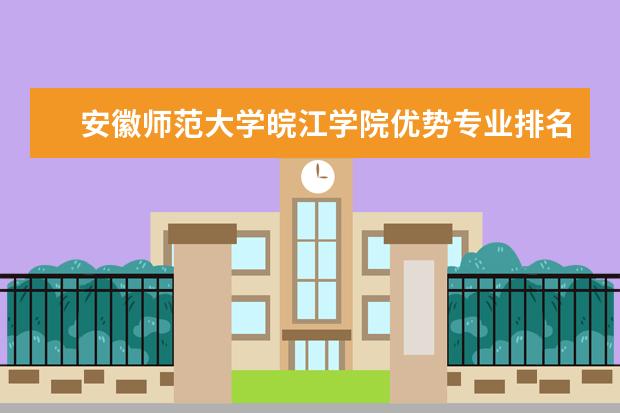 安徽师范大学皖江学院优势专业排名,2021年安徽师范大学皖江学院最好的专业排名