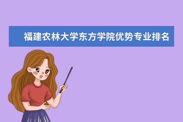 福建农林大学东方学院优势专业排名,2021年福建农林大学东方学院最好的专业排名