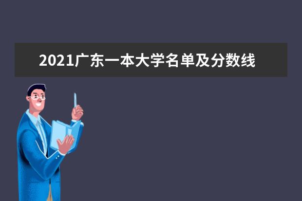 2021广东一本大学名单及分数线排名榜单