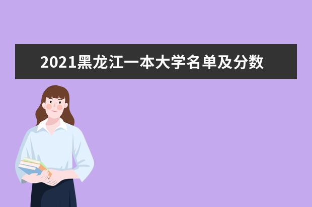 2021黑龙江一本大学名单及分数线排名榜单