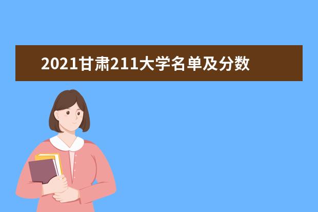 2021甘肃211大学名单及分数线排名