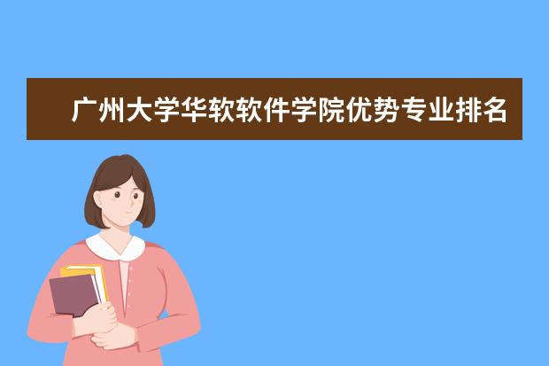 广州大学华软软件学院优势专业排名,2021年广州大学华软软件学院最好的专业排名