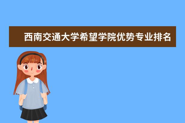 西南交通大学希望学院优势专业排名,2021年西南交通大学希望学院最好的专业排名