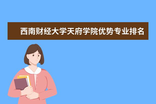 西南财经大学天府学院优势专业排名,2021年西南财经大学天府学院最好的专业排名