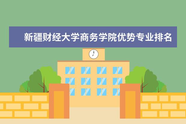 新疆财经大学商务学院优势专业排名,2021年新疆财经大学商务学院最好的专业排名