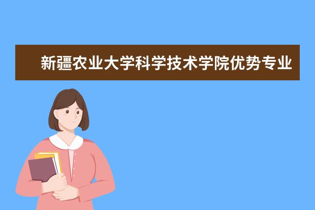 新疆农业大学科学技术学院优势专业排名,2021年新疆农业大学科学技术学院最好的专业排名