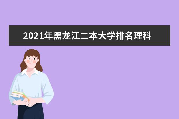 2021年黑龙江二本大学排名理科 二本投档分数线排名榜