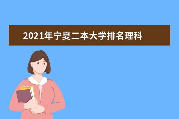 2021年宁夏二本大学排名理科 二本投档分数线排名榜