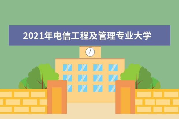 2021年电信工程及管理专业大学排名及分数线【统计表】