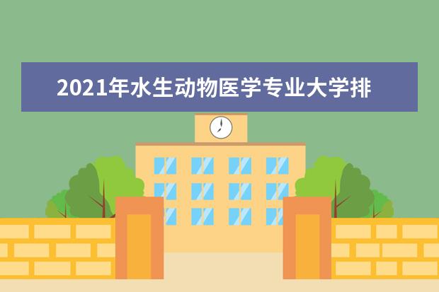 2021年水生动物医学专业大学排名及分数线【统计表】