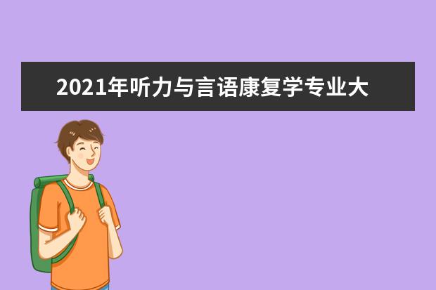 2021年听力与言语康复学专业大学排名及分数线【统计表】