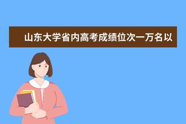 山东大学省内高考成绩位次一万名以内报考较有把握