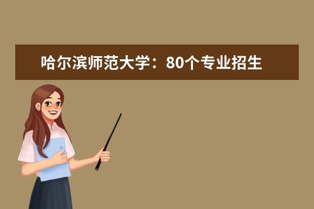 哈尔滨师范大学：80个专业招生 “分数优先”不设专业级差