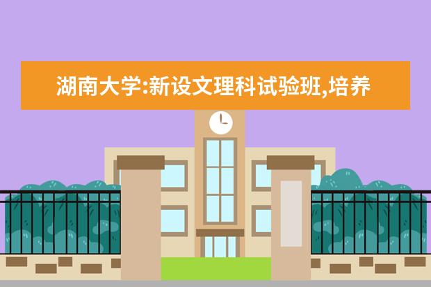 湖南大学:新设文理科试验班,培养拔尖创新人才