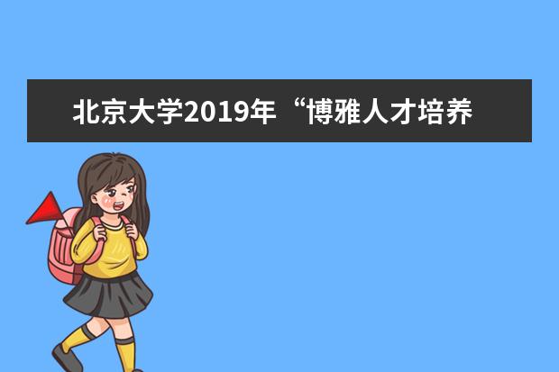 北京大学2019年“博雅人才培养计划”招生简章