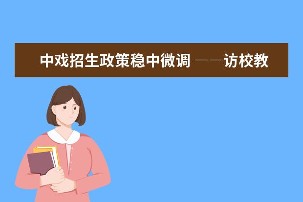 中戏招生政策稳中微调 ――访校教务处处长张娜