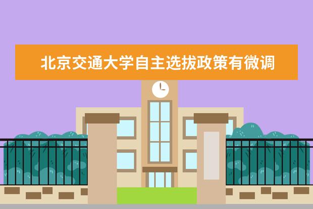 北京交通大学自主选拔政策有微调