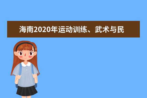 海南2020年运动训练、武术与民族传统体育专业单独招生网上报名即将开始