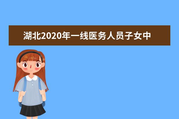 湖北2020年一线医务人员子女中考加10分 高考优先调整专业