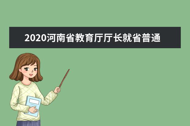 2020河南省教育厅厅长就省普通高校招生艺术类音乐舞蹈专业省统考推迟进行等