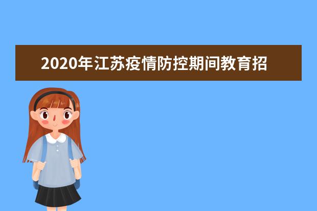 2020年江苏疫情防控期间教育招生考试工作安排