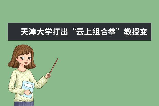 天津大学打出“云上组合拳”教授变“主播”