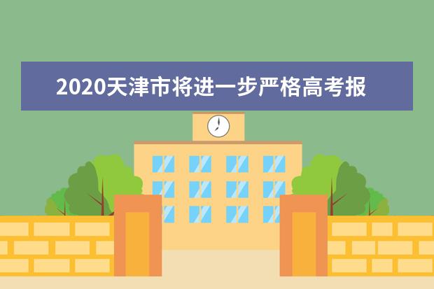 2020天津市将进一步严格高考报名管理和资格审查