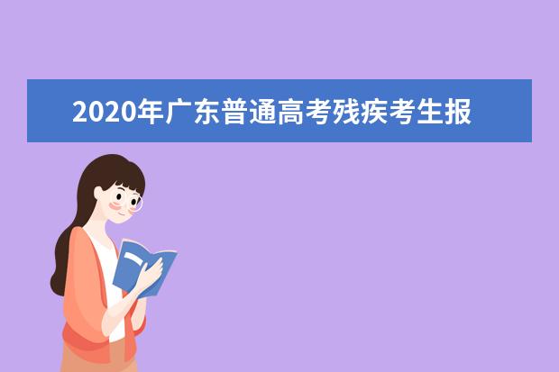 2020年广东普通高考残疾考生报名考试工作的通知