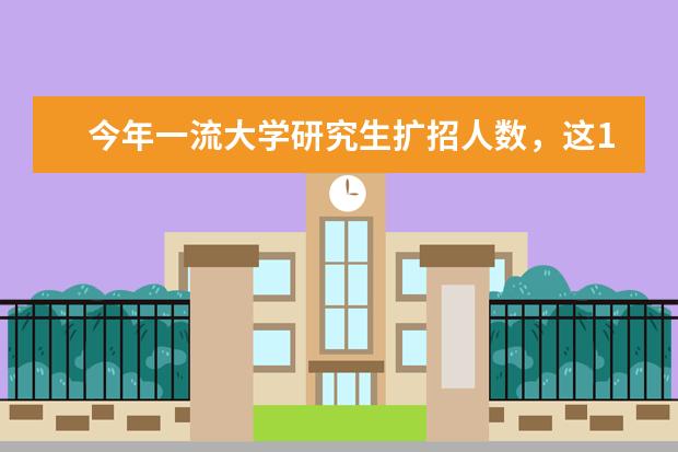 今年一流大学研究生扩招人数，这10个专业好找工作