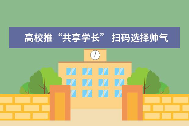 高校推“共享学长” 扫码选择帅气学长搬行李