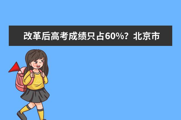 改革后高考成绩只占60%？北京市教委回应了