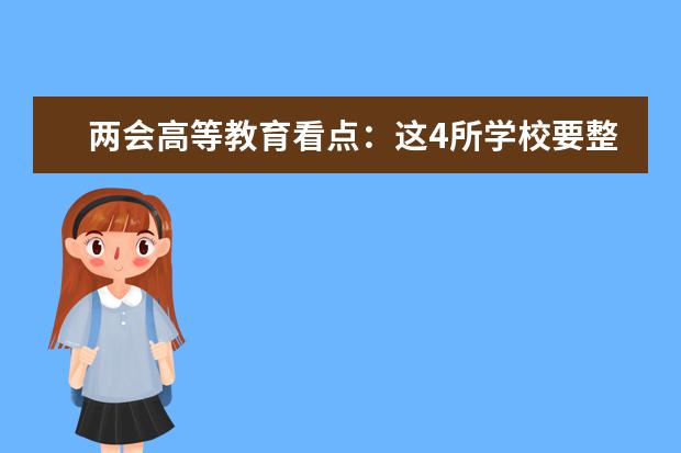 两会高等教育看点：这4所学校要整合成新大学？