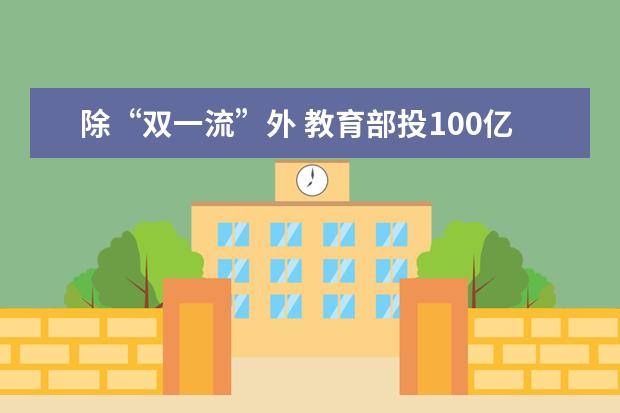 除“双一流”外 教育部投100亿建设中西部百所高校