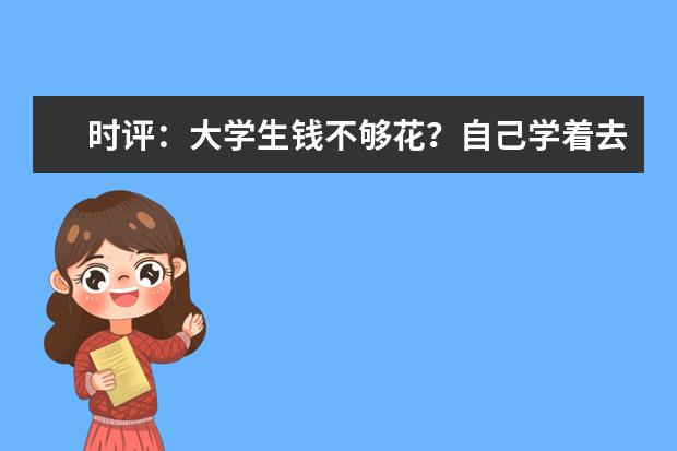 时评：大学生钱不够花？自己学着去挣啊
