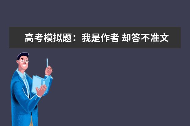 高考模拟题：我是作者 却答不准文章的作者原意