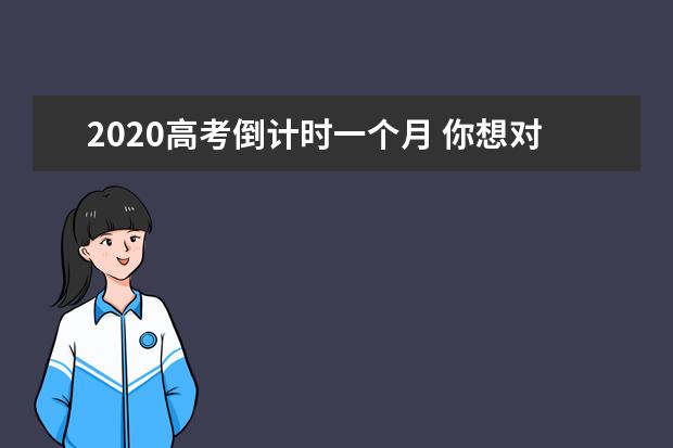 2020高考倒计时一个月 你想对高考说点什么？