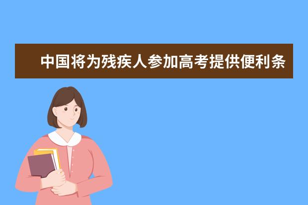 中国将为残疾人参加高考提供便利条件