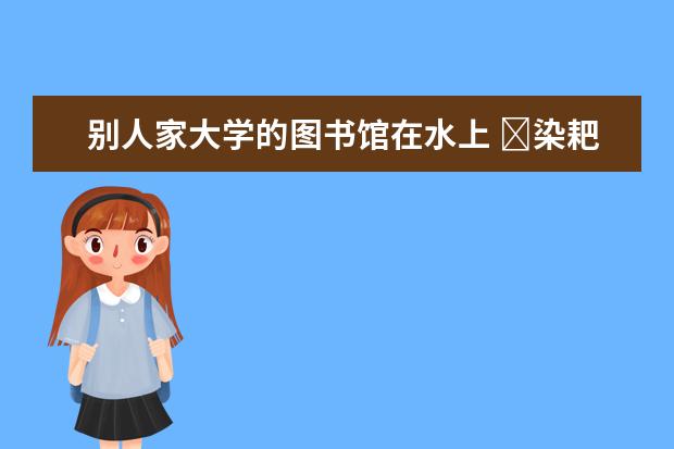 别人家大学的图书馆在水上 �染耙埠苊�(图)