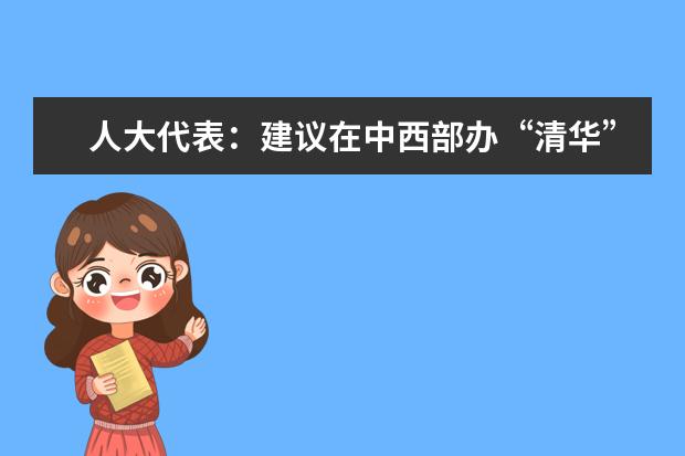 人大代表：建议在中西部办“清华”“北大”